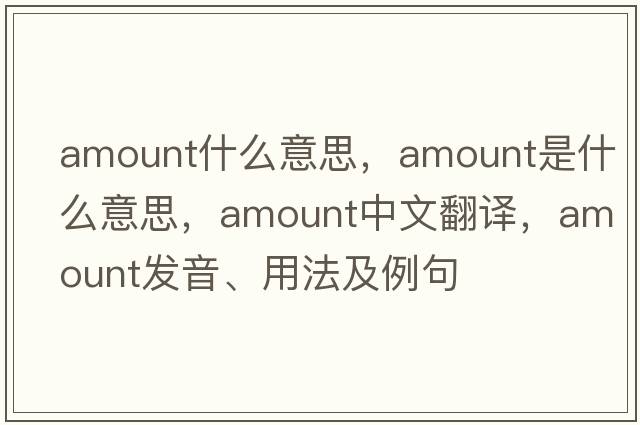 amount什么意思，amount是什么意思，amount中文翻譯，amount發(fā)音、用法及例句