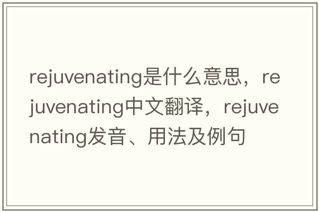 rejuvenating是什么意思，rejuvenating中文翻譯，rejuvenating發(fā)音、用法及例句