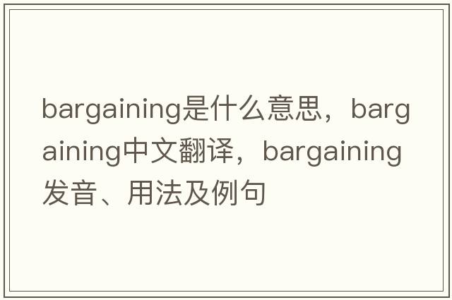 bargaining是什么意思，bargaining中文翻譯，bargaining發(fā)音、用法及例句