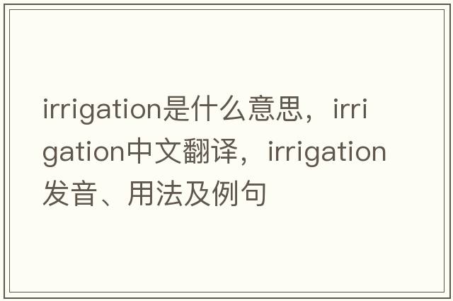 irrigation是什么意思，irrigation中文翻譯，irrigation發(fā)音、用法及例句