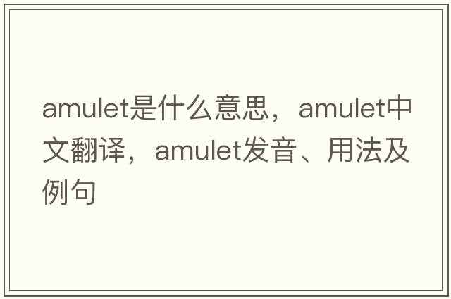 amulet是什么意思，amulet中文翻譯，amulet發(fā)音、用法及例句