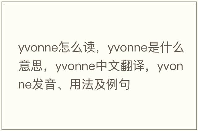 yvonne怎么讀，Yvonne是什么意思，Yvonne中文翻譯，Yvonne發(fā)音、用法及例句