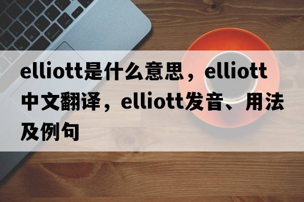 Elliott是什么意思，Elliott中文翻譯，Elliott發(fā)音、用法及例句