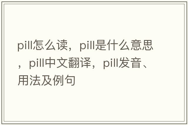pill怎么讀，pill是什么意思，pill中文翻譯，pill發(fā)音、用法及例句
