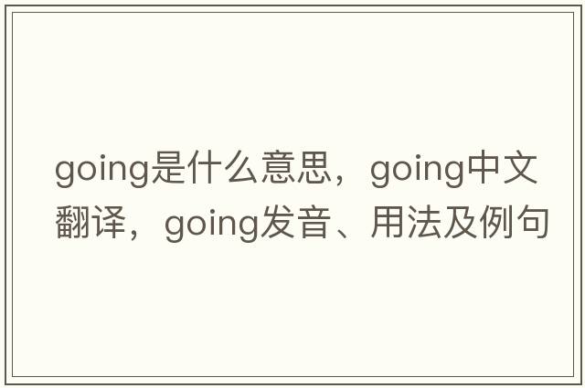 going是什么意思，going中文翻譯，going發(fā)音、用法及例句