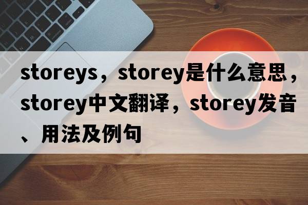 storeys，storey是什么意思，storey中文翻譯，storey發(fā)音、用法及例句