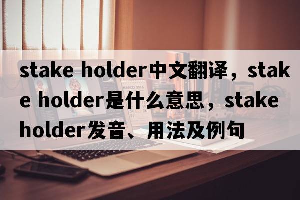 stake holder中文翻譯，stake holder是什么意思，stake holder發(fā)音、用法及例句