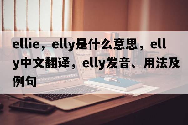 ellie，elly是什么意思，elly中文翻譯，elly發(fā)音、用法及例句