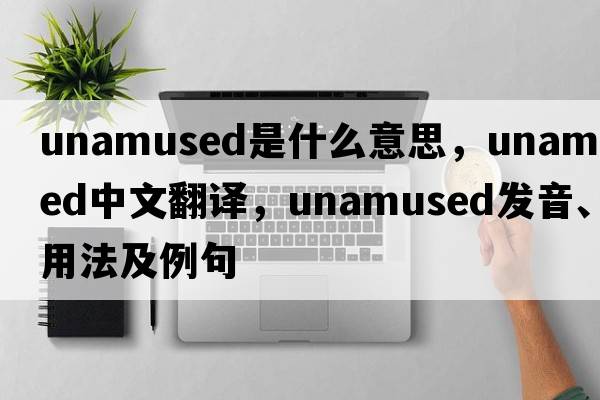 unamused是什么意思，unamused中文翻譯，unamused發(fā)音、用法及例句