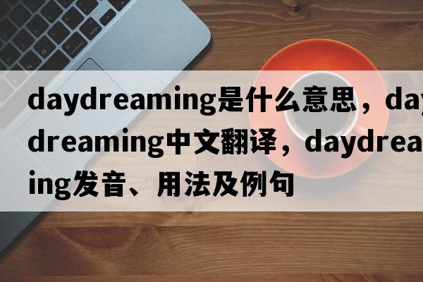 daydreaming是什么意思，daydreaming中文翻譯，daydreaming發(fā)音、用法及例句