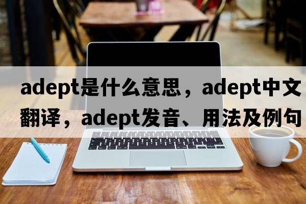 adept是什么意思，adept中文翻譯，adept發(fā)音、用法及例句