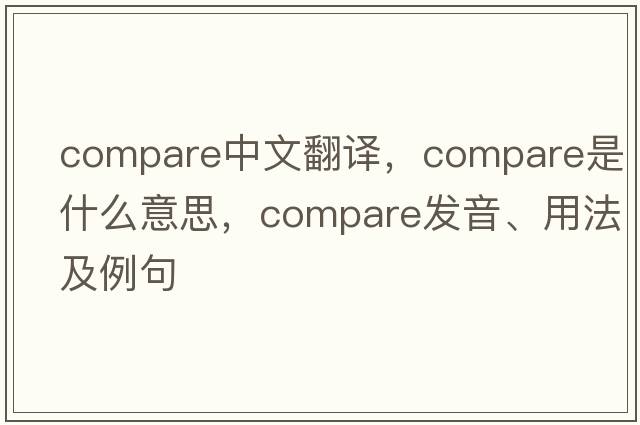 compare中文翻譯，compare是什么意思，compare發(fā)音、用法及例句