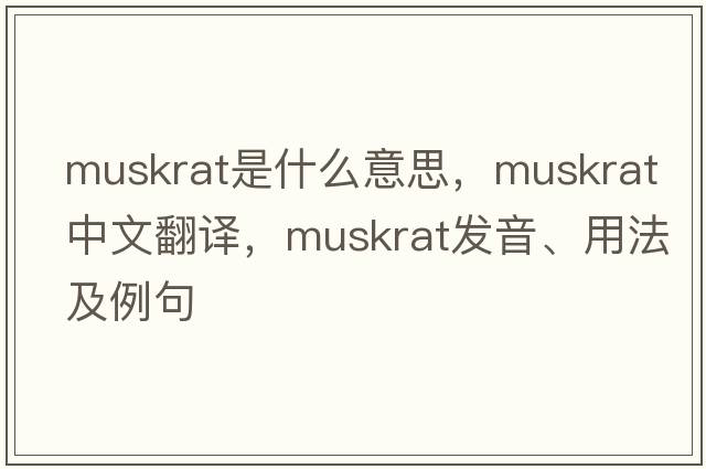 muskrat是什么意思，muskrat中文翻譯，muskrat發(fā)音、用法及例句