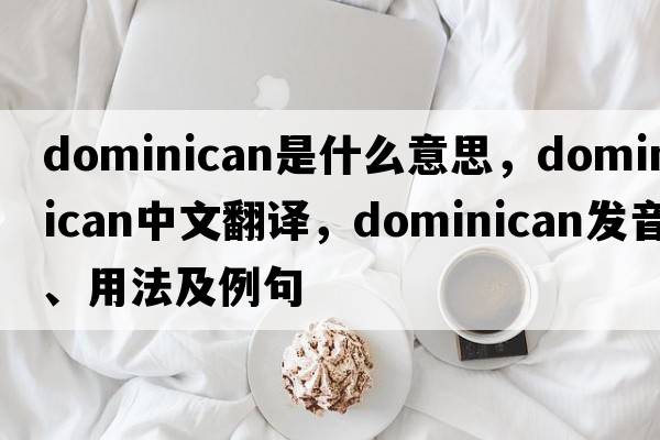 dominican是什么意思，dominican中文翻譯，dominican發(fā)音、用法及例句