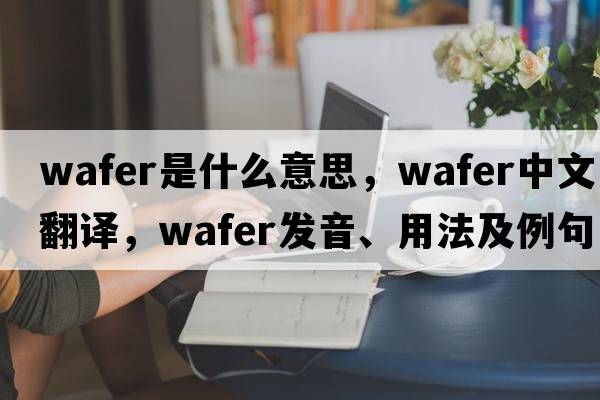 wafer是什么意思，wafer中文翻譯，wafer發(fā)音、用法及例句