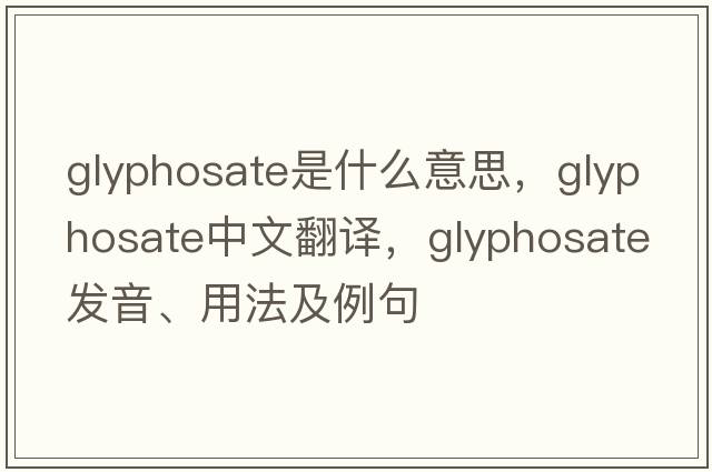 glyphosate是什么意思，glyphosate中文翻譯，glyphosate發(fā)音、用法及例句