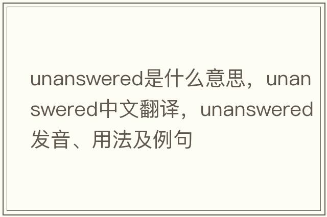 unanswered是什么意思，unanswered中文翻譯，unanswered發(fā)音、用法及例句