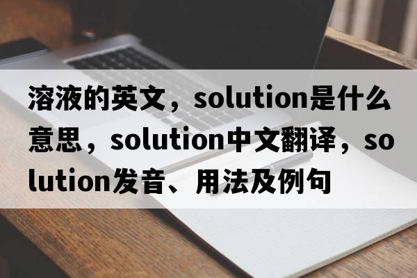溶液的英文，solution是什么意思，solution中文翻譯，solution發(fā)音、用法及例句
