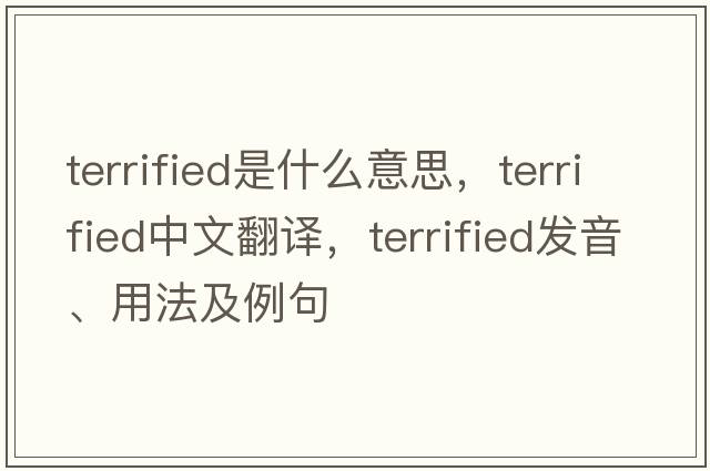 terrified是什么意思，terrified中文翻譯，terrified發(fā)音、用法及例句