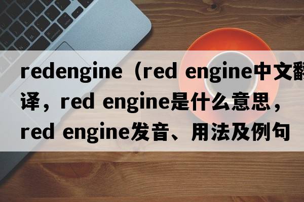 redengine（red engine中文翻譯，red engine是什么意思，red engine發(fā)音、用法及例句）