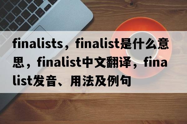 finalists，finalist是什么意思，finalist中文翻譯，finalist發(fā)音、用法及例句