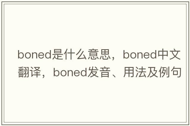 boned是什么意思，boned中文翻譯，boned發(fā)音、用法及例句