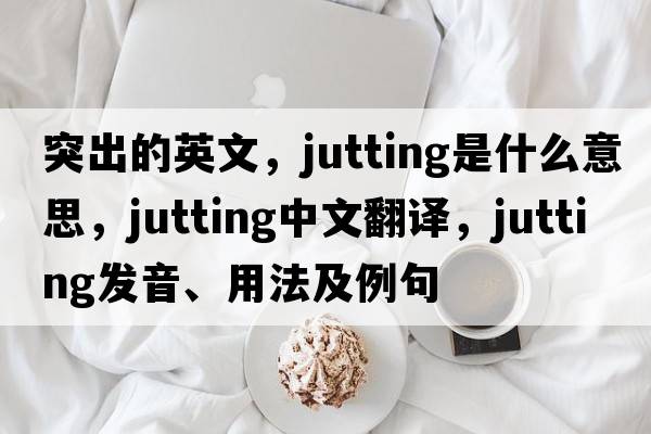 突出的英文，jutting是什么意思，jutting中文翻譯，jutting發(fā)音、用法及例句