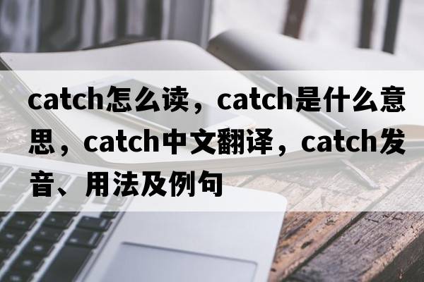 catch怎么讀，catch是什么意思，catch中文翻譯，catch發(fā)音、用法及例句