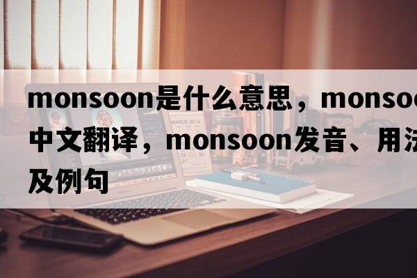 monsoon是什么意思，monsoon中文翻譯，monsoon發(fā)音、用法及例句