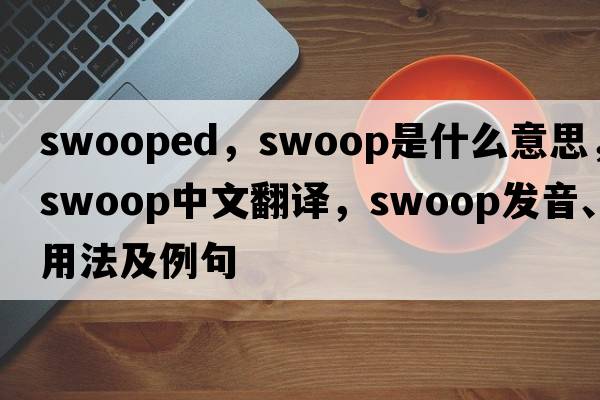 swooped，swoop是什么意思，swoop中文翻譯，swoop發(fā)音、用法及例句