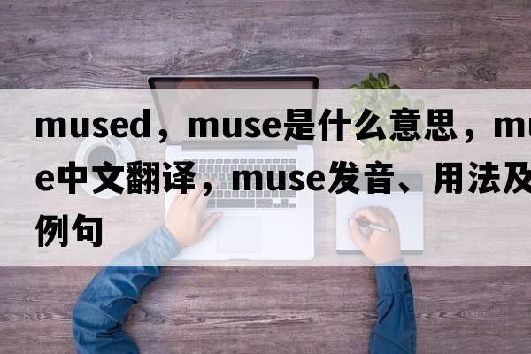mused，muse是什么意思，muse中文翻譯，muse發(fā)音、用法及例句