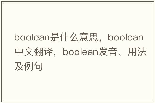 Boolean是什么意思，Boolean中文翻譯，Boolean發(fā)音、用法及例句
