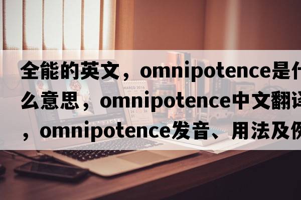 全能的英文，omnipotence是什么意思，omnipotence中文翻譯，omnipotence發(fā)音、用法及例句