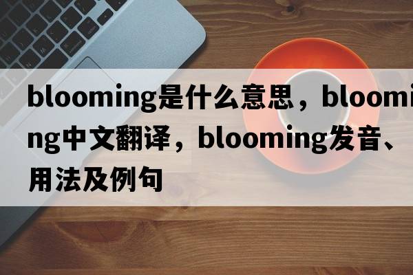blooming是什么意思，blooming中文翻譯，blooming發(fā)音、用法及例句