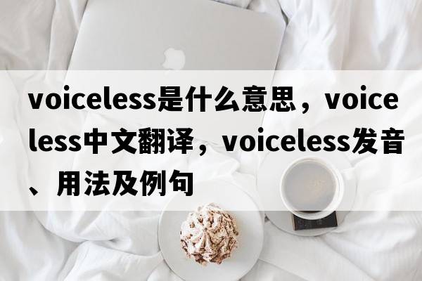 voiceless是什么意思，voiceless中文翻譯，voiceless發(fā)音、用法及例句