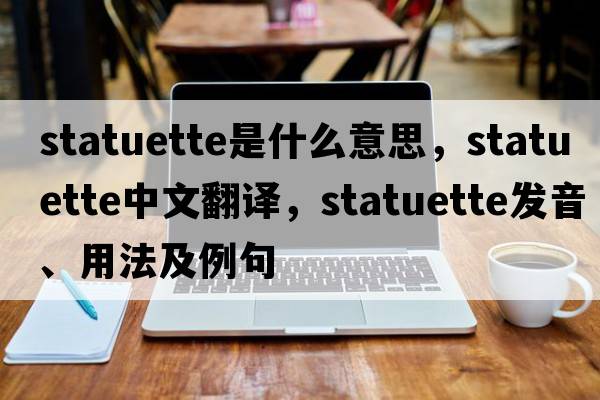 statuette是什么意思，statuette中文翻譯，statuette發(fā)音、用法及例句