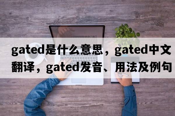 gated是什么意思，gated中文翻譯，gated發(fā)音、用法及例句
