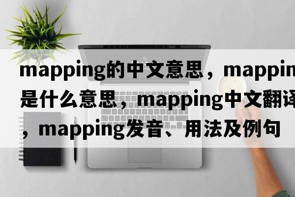 mapping的中文意思，mapping是什么意思，mapping中文翻譯，mapping發(fā)音、用法及例句