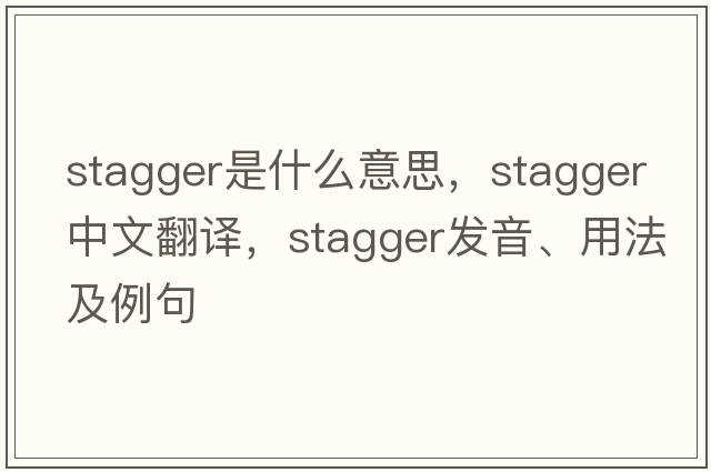 stagger是什么意思，stagger中文翻譯，stagger發(fā)音、用法及例句