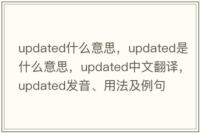 updated什么意思，updated是什么意思，updated中文翻譯，updated發(fā)音、用法及例句