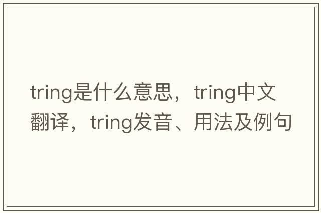 tring是什么意思，tring中文翻譯，tring發(fā)音、用法及例句