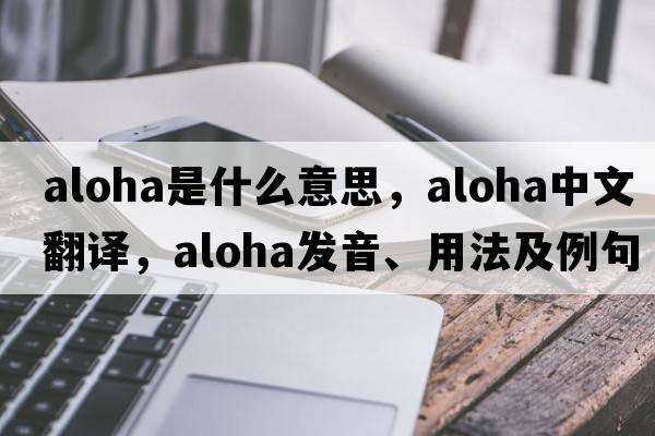 aloha是什么意思，aloha中文翻譯，aloha發(fā)音、用法及例句