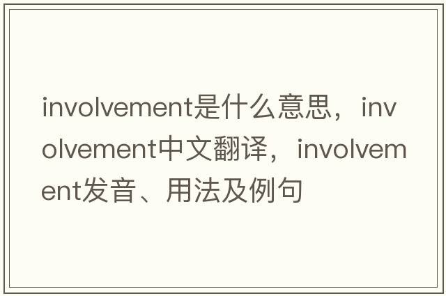 involvement是什么意思，involvement中文翻譯，involvement發(fā)音、用法及例句
