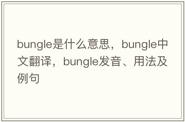 bungle是什么意思，bungle中文翻譯，bungle發(fā)音、用法及例句