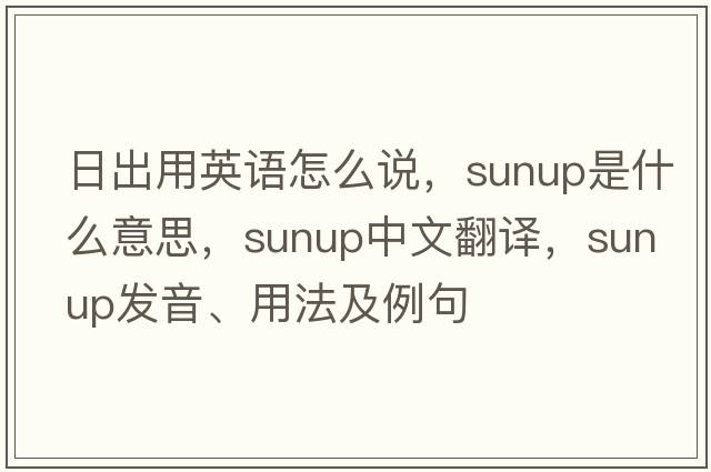 日出用英語(yǔ)怎么說(shuō)，sunup是什么意思，sunup中文翻譯，sunup發(fā)音、用法及例句