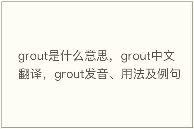 grout是什么意思，grout中文翻譯，grout發(fā)音、用法及例句