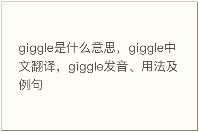 giggle是什么意思，giggle中文翻譯，giggle發(fā)音、用法及例句