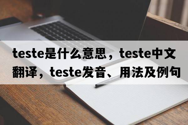 teste是什么意思，teste中文翻譯，teste發(fā)音、用法及例句