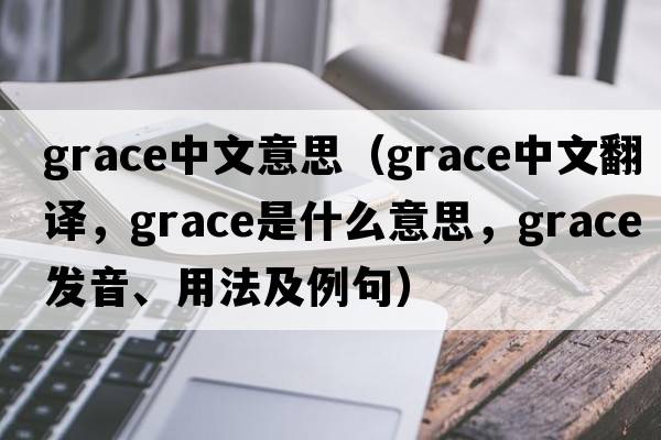 grace中文意思（grace中文翻譯，grace是什么意思，grace發(fā)音、用法及例句）
