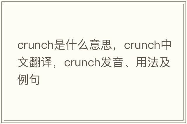 crunch是什么意思，crunch中文翻譯，crunch發(fā)音、用法及例句